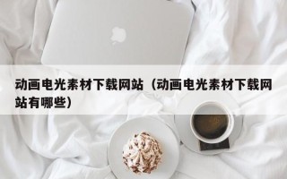 白沙动画电光素材下载网站（动画电光素材下载网站有哪些）