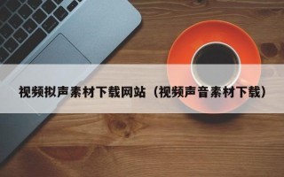 白沙视频拟声素材下载网站（视频声音素材下载）