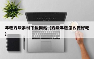白沙年糕方块素材下载网站（方块年糕怎么做好吃）