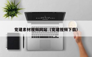 白沙党建素材视频网站（党建视频下载）