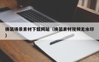 白沙换装场景素材下载网站（换装素材视频无水印）