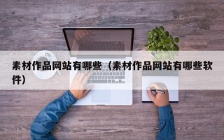 白沙素材作品网站有哪些（素材作品网站有哪些软件）