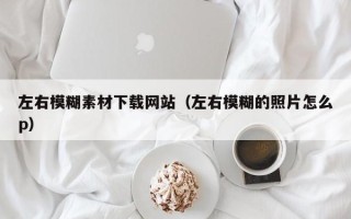 白沙左右模糊素材下载网站（左右模糊的照片怎么p）