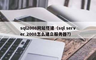 白沙sql2008网站搭建（sql server 2008怎么建立服务器?）