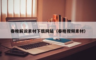 白沙春晚解说素材下载网站（春晚视频素材）