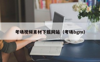 白沙考场视频素材下载网站（考场bgm）
