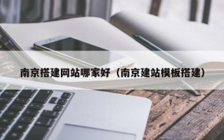 白沙南京搭建网站哪家好（南京建站模板搭建）