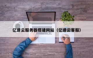 白沙亿速云服务器搭建网站（亿速云客服）