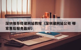 白沙深圳推荐搭建网站教程（深圳建网站公司 哪家售后服务最好）