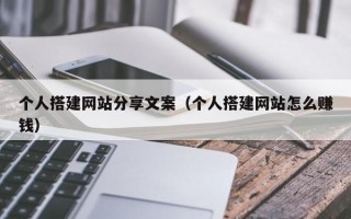 白沙个人搭建网站分享文案（个人搭建网站怎么赚钱）