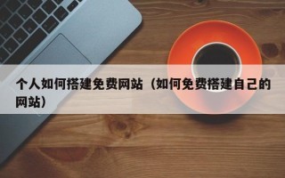 白沙个人如何搭建免费网站（如何免费搭建自己的网站）