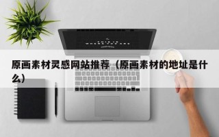 白沙原画素材灵感网站推荐（原画素材的地址是什么）