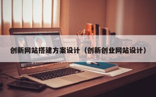 白沙创新网站搭建方案设计（创新创业网站设计）